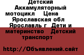 Детский Аккамуляторный мотоцикл  › Цена ­ 800 - Ярославская обл., Ярославль г. Дети и материнство » Детский транспорт   